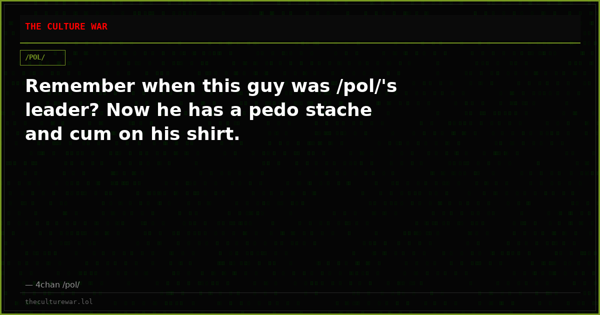 Remember when this guy was /pol/'s leader? Now he has a pedo stache and cum on his shirt.