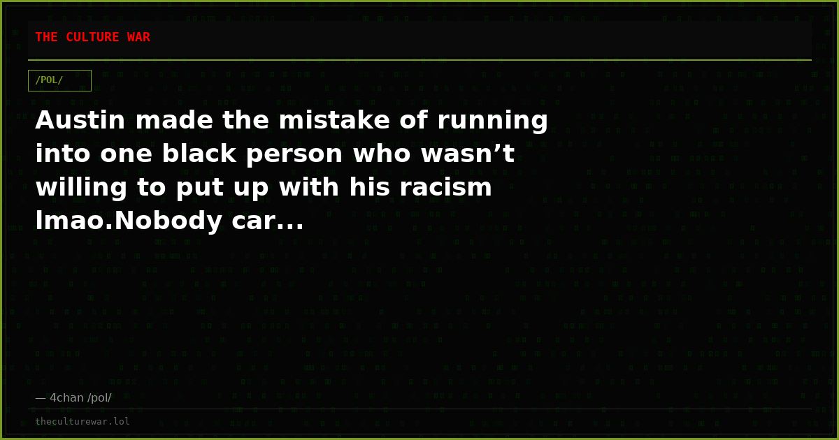 Austin made the mistake of running into one black person who wasn’t willing to put up with his racism lmao.Nobody car...