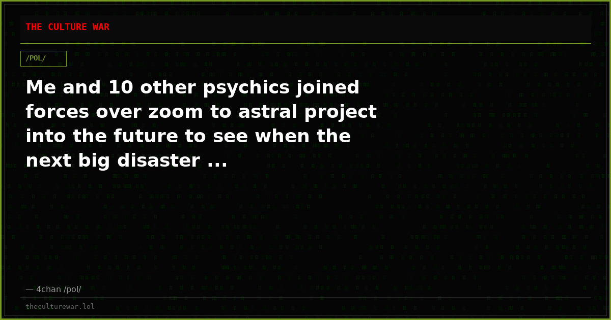 Me and 10 other psychics joined forces over zoom to astral project into the future to see when the next big disaster ...