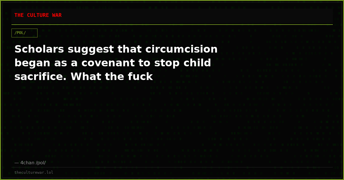 Scholars suggest that circumcision began as a covenant to stop child sacrifice. What the fuck