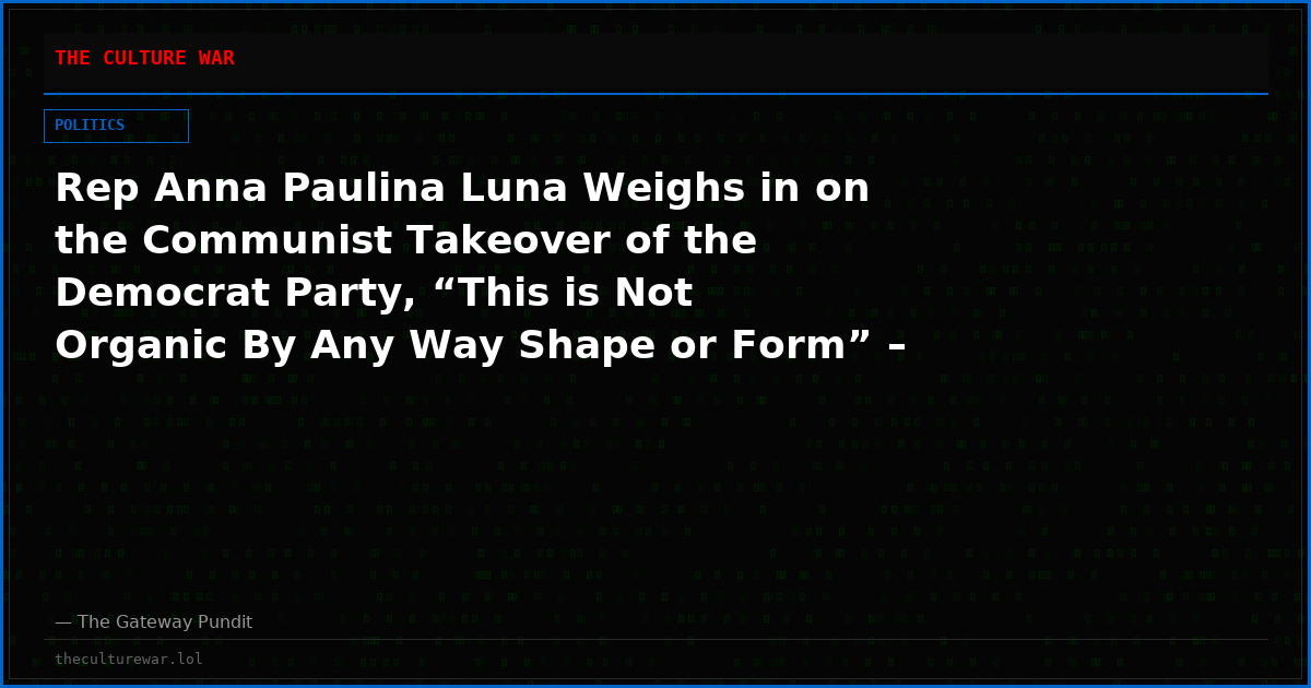 Rep Anna Paulina Luna Weighs in on the Communist Takeover of the Democrat Party, “This is Not Organic By Any Way Shape or Form” – (VIDEO)
