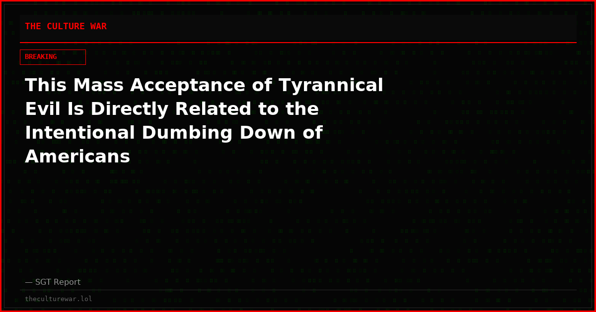 This Mass Acceptance of Tyrannical Evil Is Directly Related to the Intentional Dumbing Down of Americans
