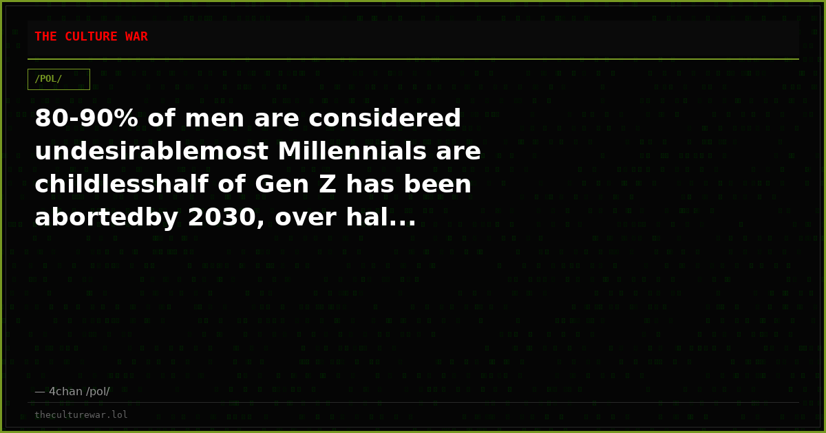 80-90% of men are considered undesirablemost Millennials are childlesshalf of Gen Z has been abortedby 2030, over hal...