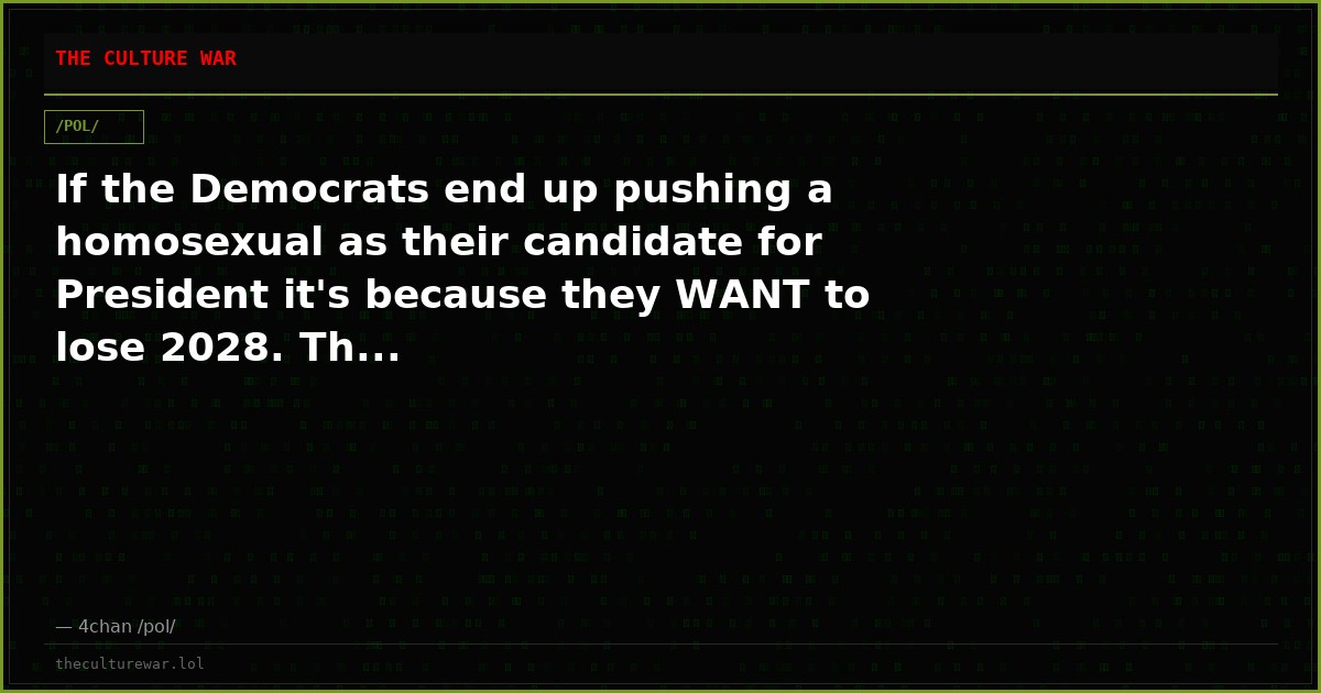 If the Democrats end up pushing a homosexual as their candidate for President it's because they WANT to lose 2028. Th...