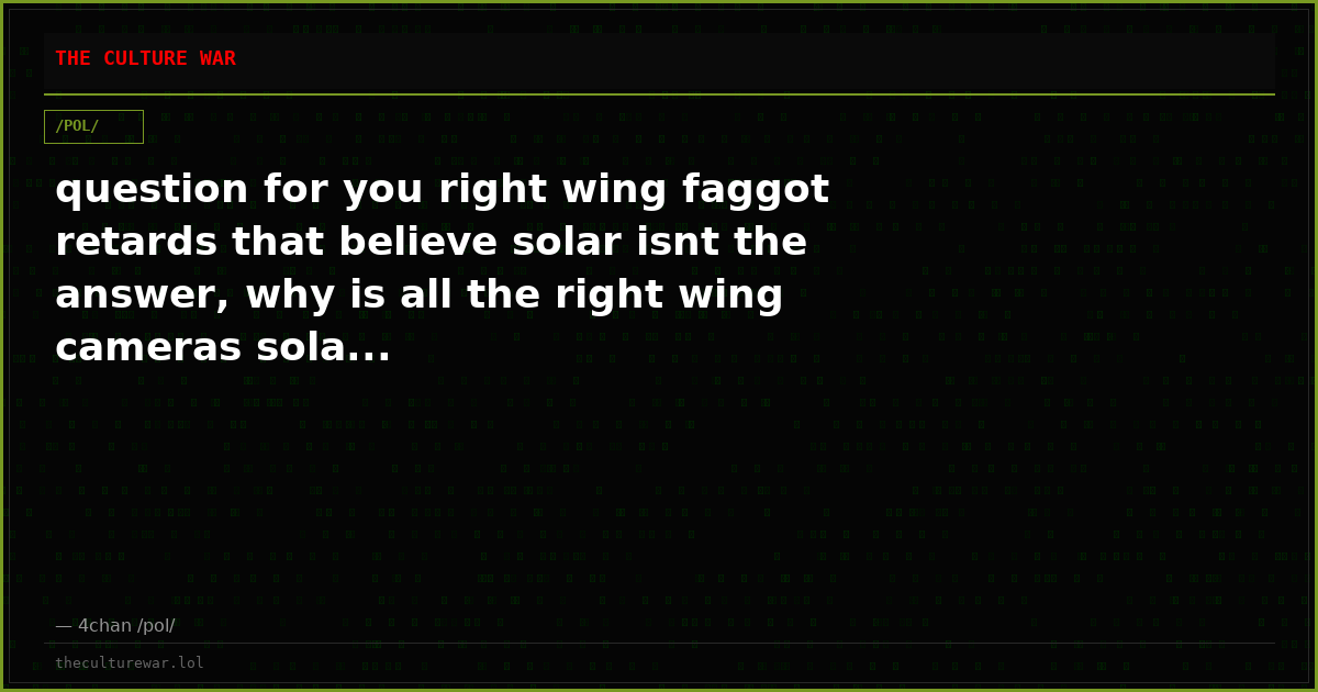 question for you right wing faggot retards that believe solar isnt the answer, why is all the right wing cameras sola...
