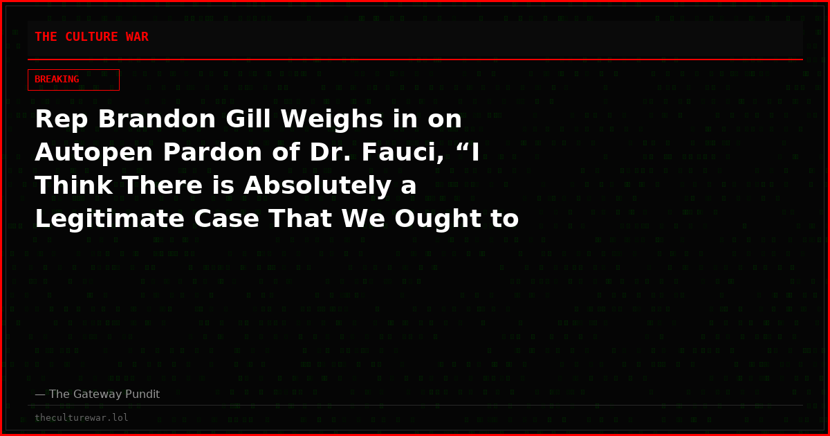 Rep Brandon Gill Weighs in on Autopen Pardon of Dr. Fauci, “I Think There is Absolutely a Legitimate Case That We Ought to Test These Autopen Pardons” – (VIDEO)