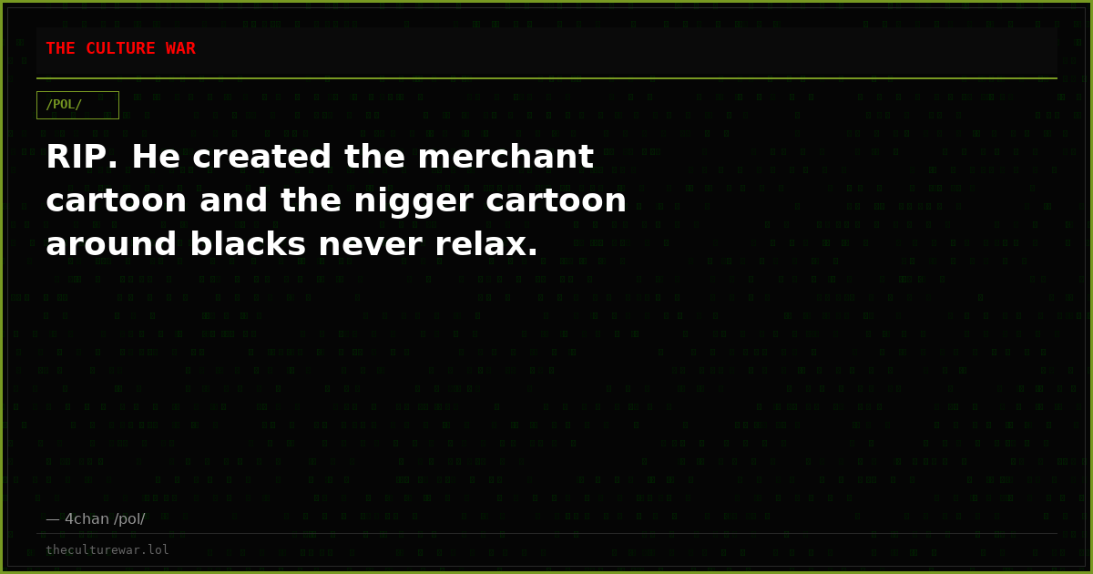 RIP. He created the merchant cartoon and the nigger cartoon around blacks never relax.