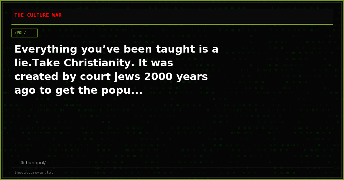 Everything you’ve been taught is a lie.Take Christianity. It was created by court jews 2000 years ago to get the popu...