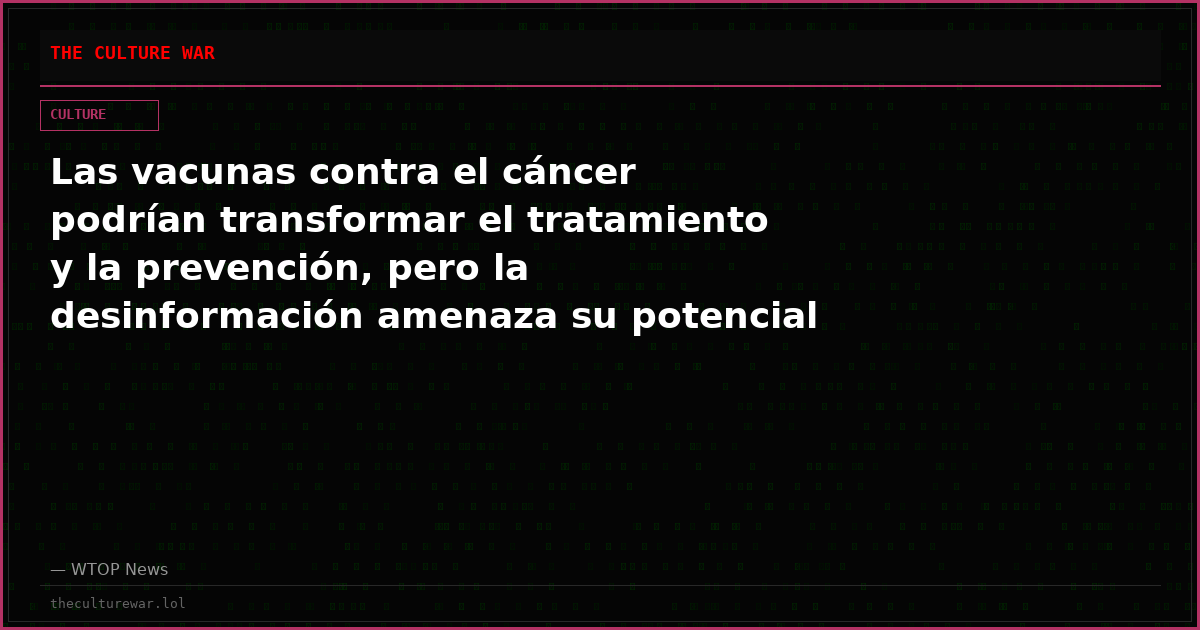 Las vacunas contra el cáncer podrían transformar el tratamiento y la prevención, pero la desinformación amenaza su potencial