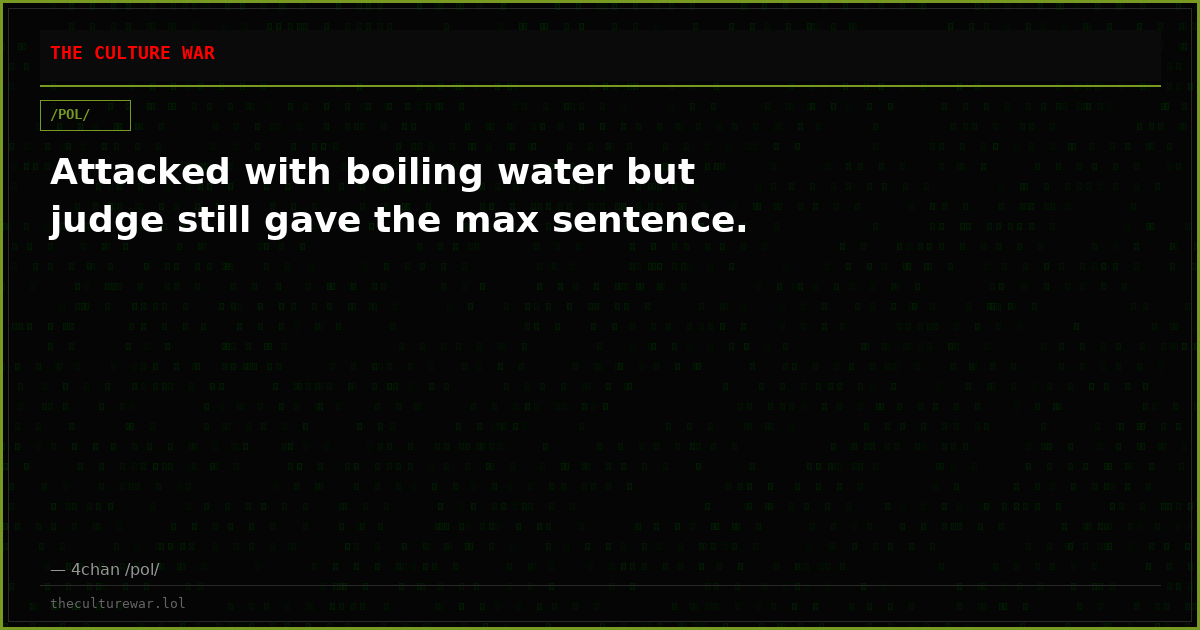 Attacked with boiling water but judge still gave the max sentence.