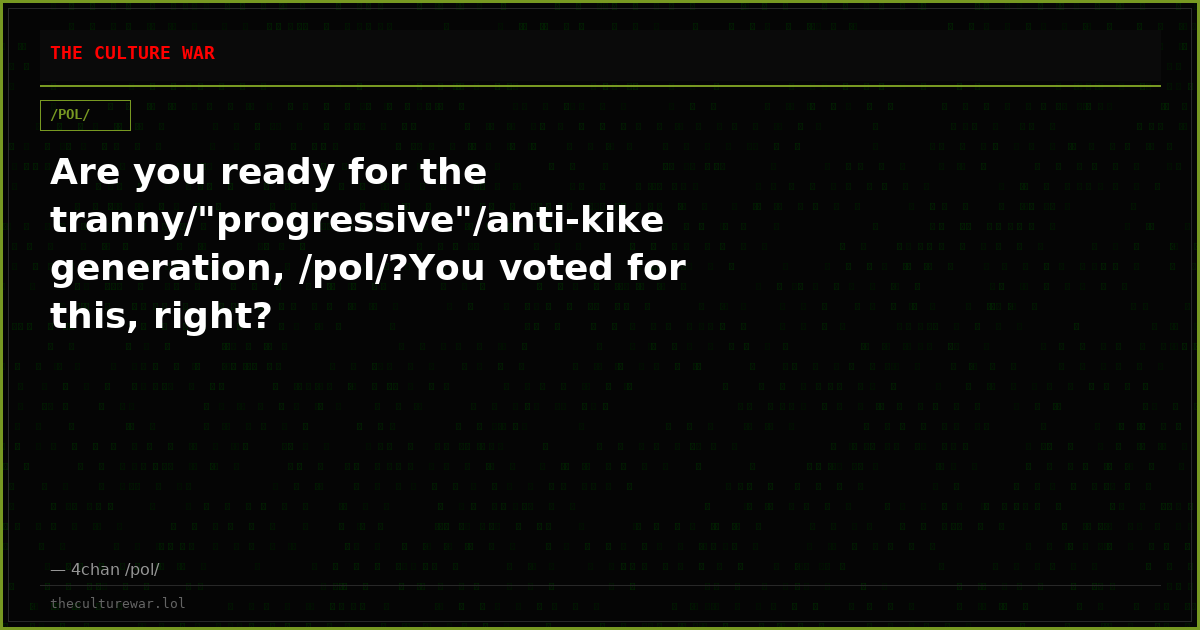 Are you ready for the tranny/"progressive"/anti-kike generation, /pol/?You voted for this, right?