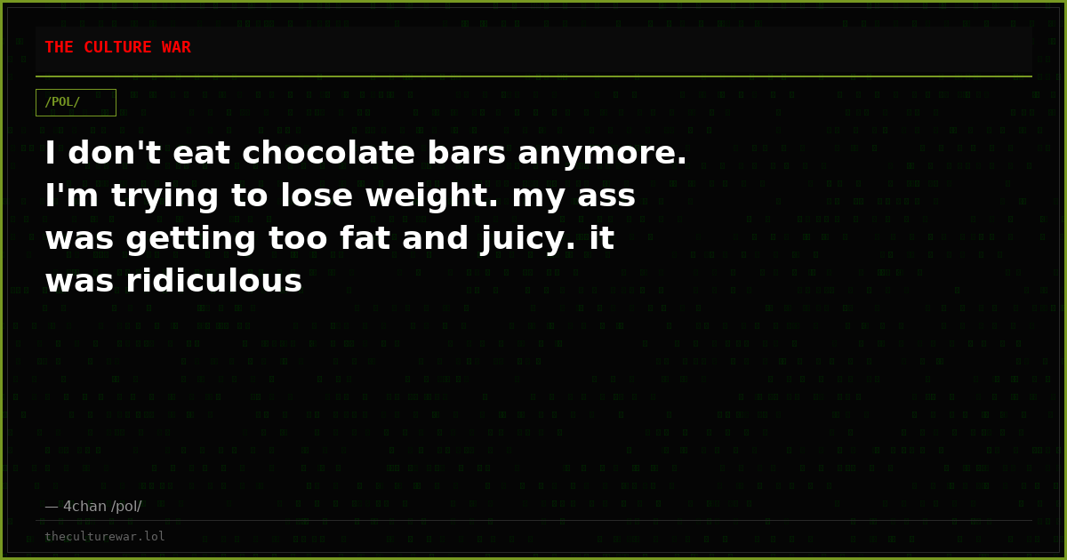 I don't eat chocolate bars anymore. I'm trying to lose weight. my ass was getting too fat and juicy. it was ridiculous