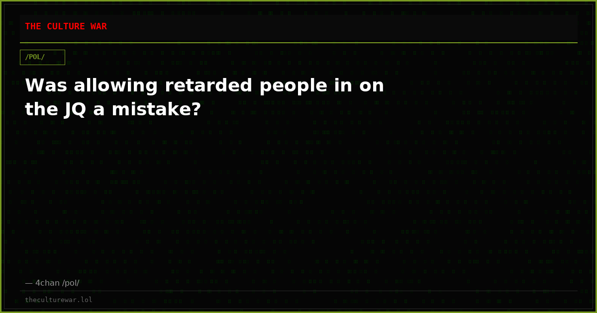 Was allowing retarded people in on the JQ a mistake?