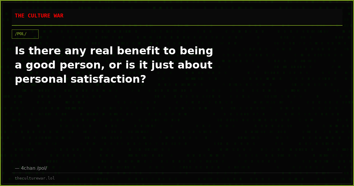 Is there any real benefit to being a good person, or is it just about personal satisfaction?