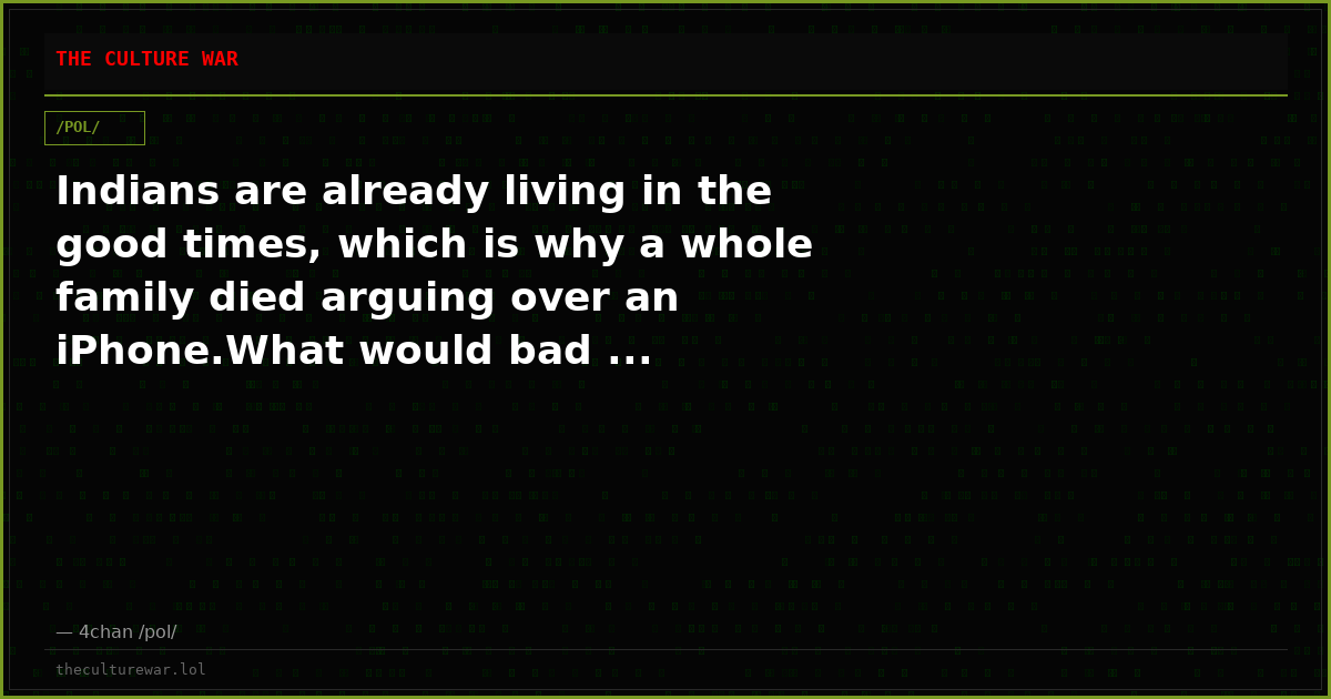 Indians are already living in the good times, which is why a whole family died arguing over an iPhone.What would bad ...