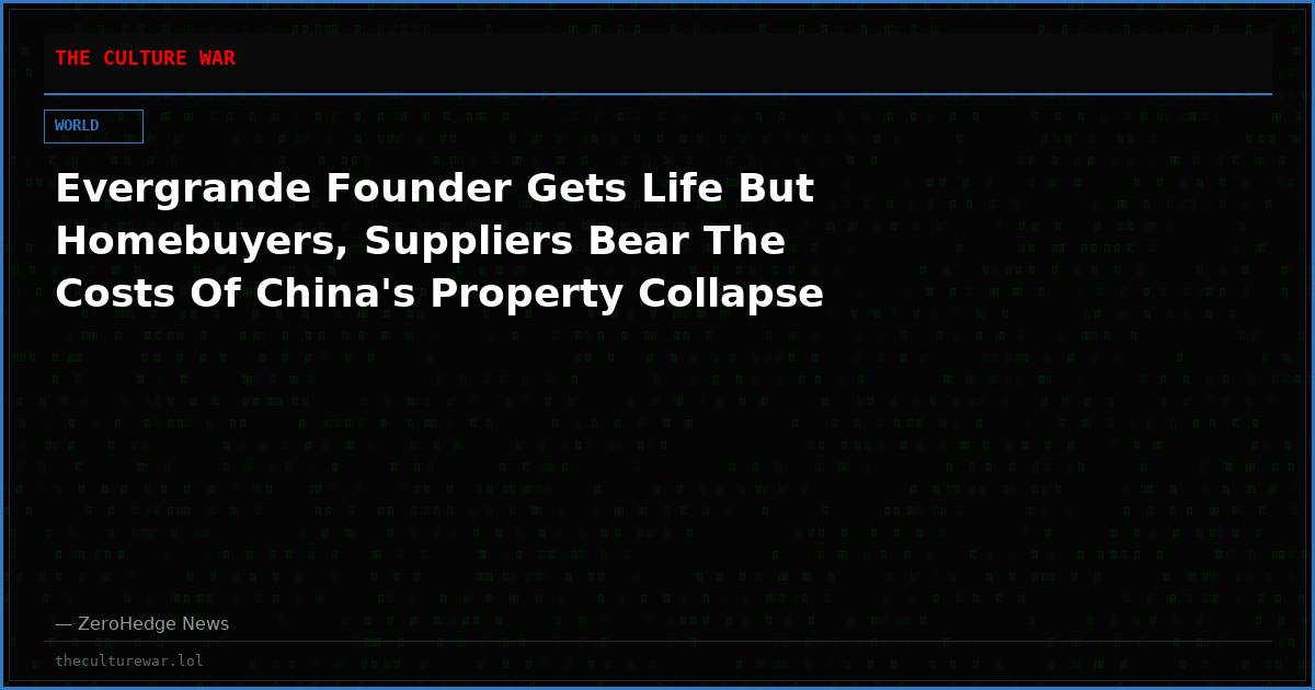 Evergrande Founder Gets Life But Homebuyers, Suppliers Bear The Costs Of China's Property Collapse