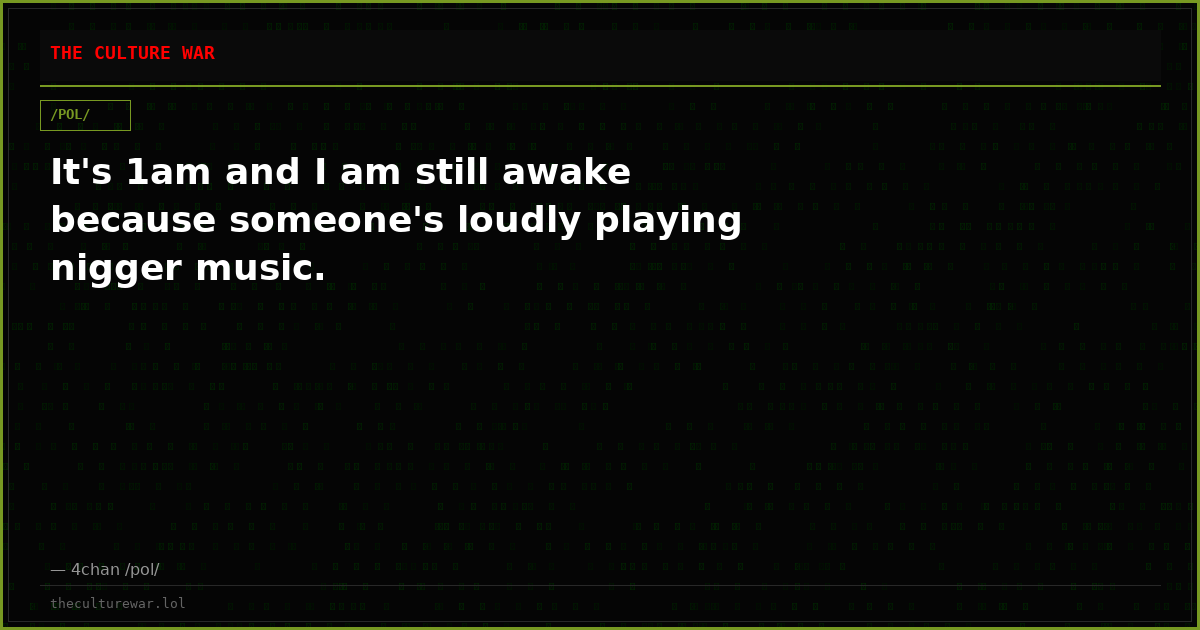 It's 1am and I am still awake because someone's loudly playing nigger music.