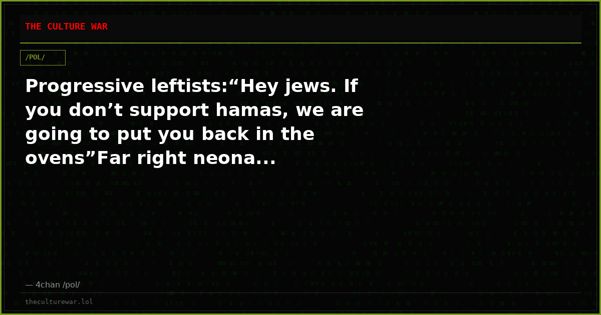 Progressive leftists:“Hey jews. If you don’t support hamas, we are going to put you back in the ovens”Far right neona...