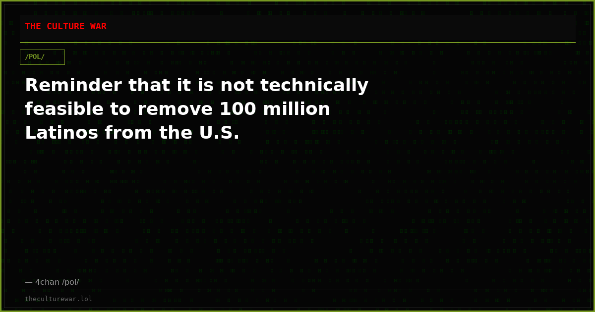 Reminder that it is not technically feasible to remove 100 million Latinos from the U.S.