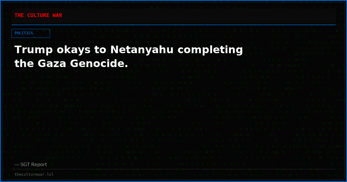 Trump okays to Netanyahu completing the Gaza Genocide.