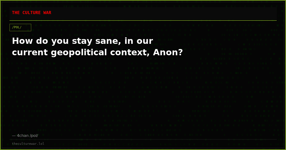 How do you stay sane, in our current geopolitical context, Anon?