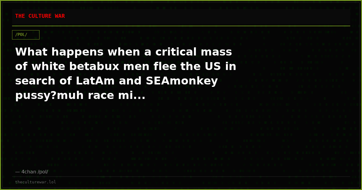 What happens when a critical mass of white betabux men flee the US in search of LatAm and SEAmonkey pussy?muh race mi...