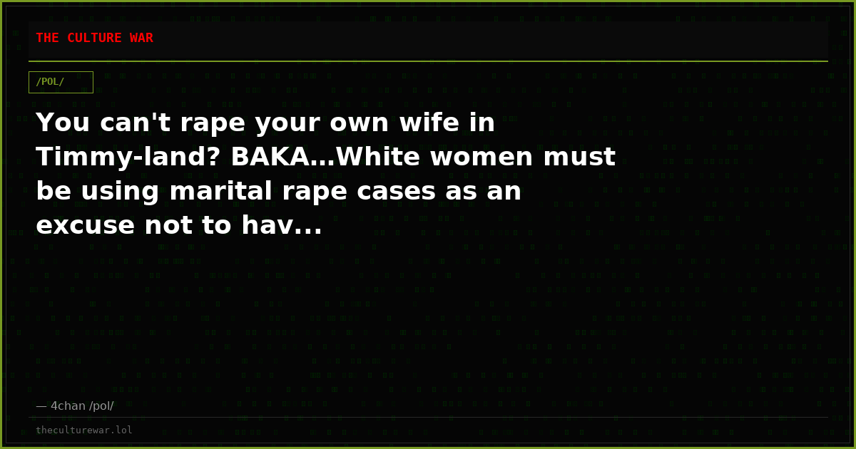 You can't rape your own wife in Timmy-land? BAKA…White women must be using marital rape cases as an excuse not to hav...