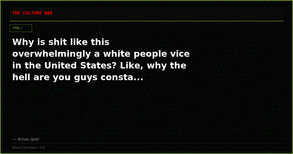 Why is shit like this overwhelmingly a white people vice in the United States? Like, why the hell are you guys consta...