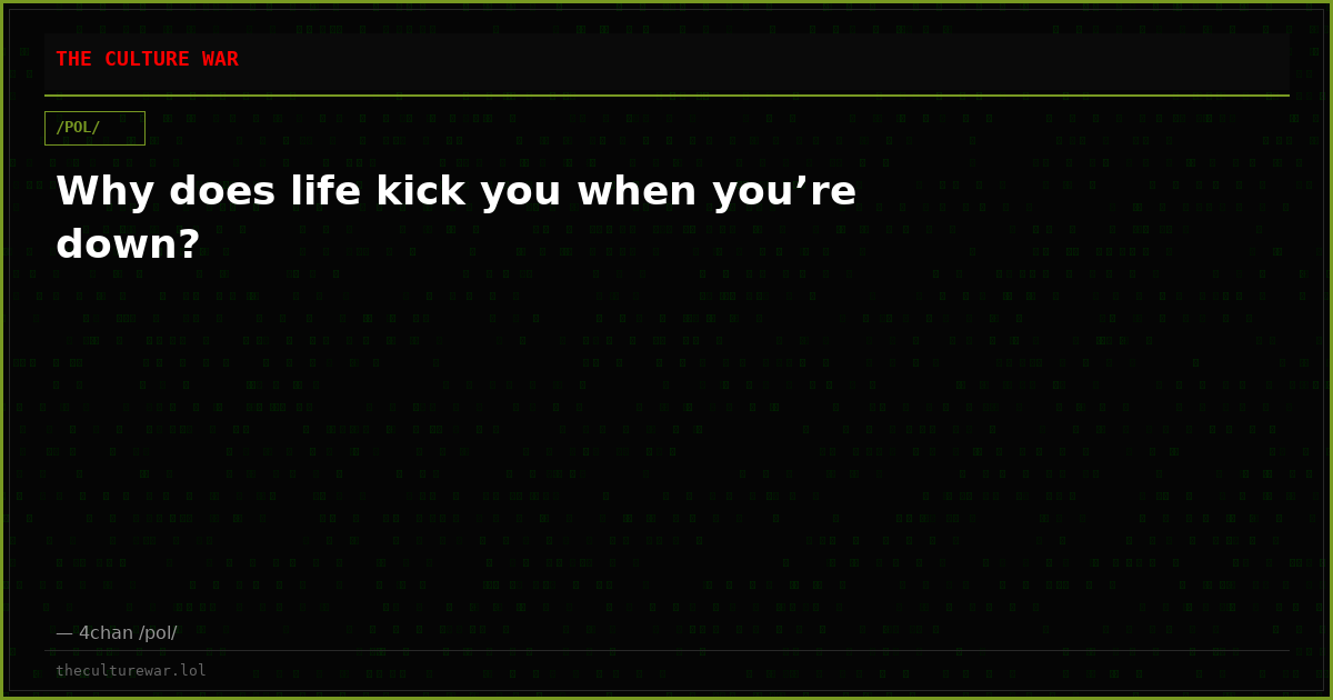 Why does life kick you when you’re down?
