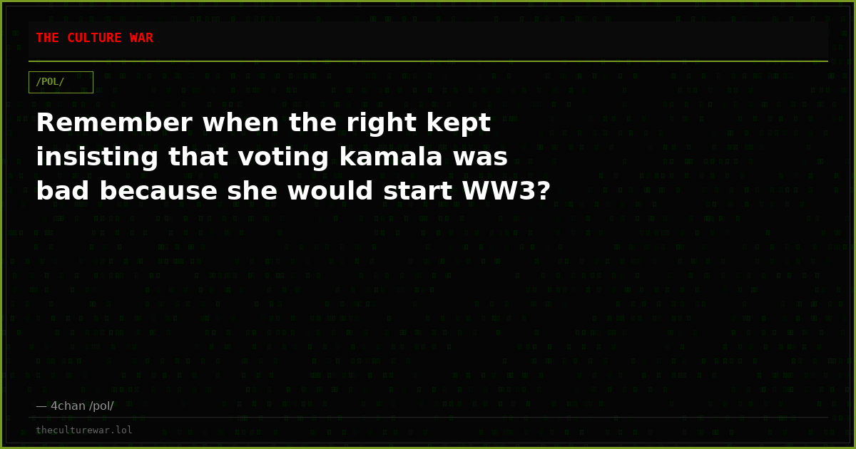 Remember when the right kept insisting that voting kamala was bad because she would start WW3?