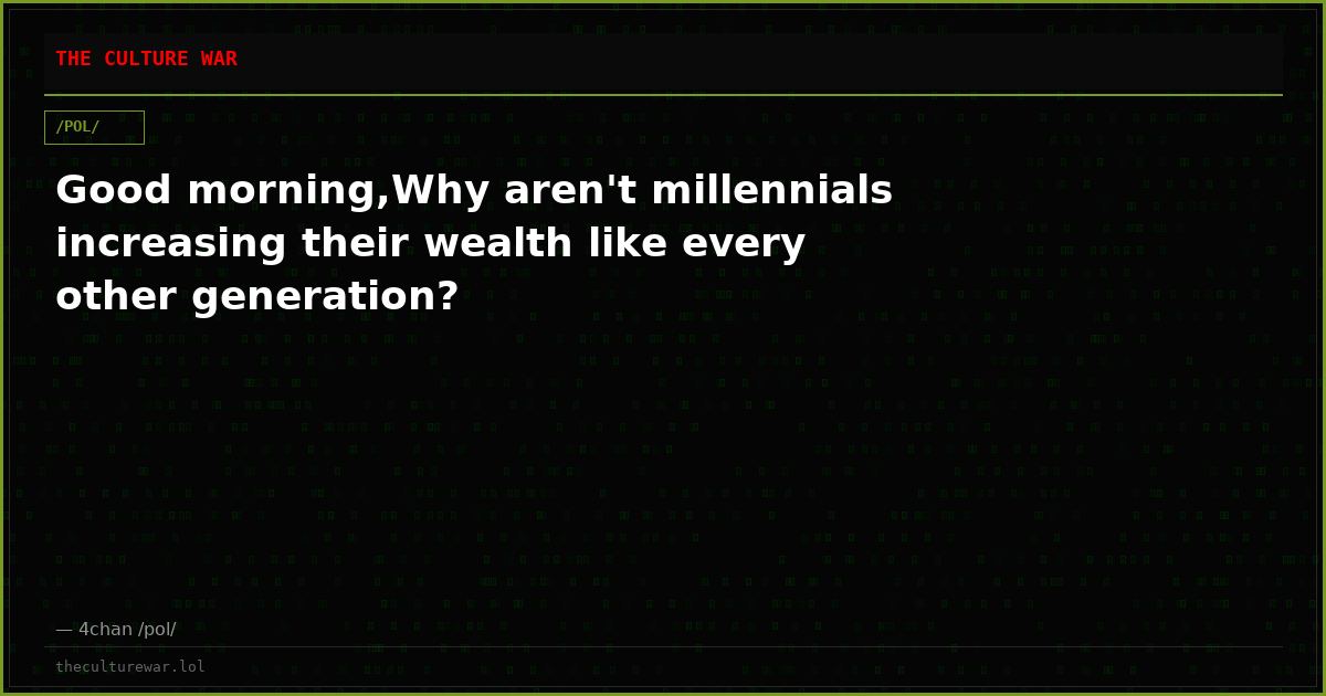 Good morning,Why aren't millennials increasing their wealth like every other generation?