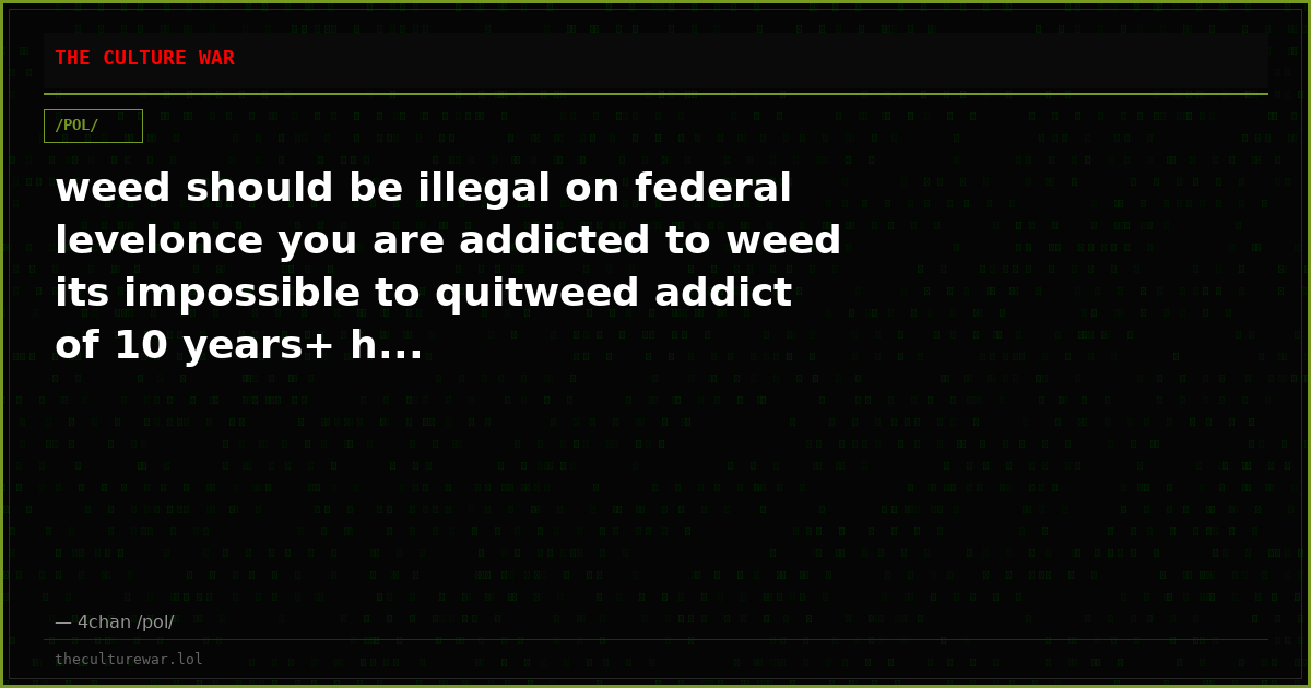 weed should be illegal on federal levelonce you are addicted to weed its impossible to quitweed addict of 10 years+ h...