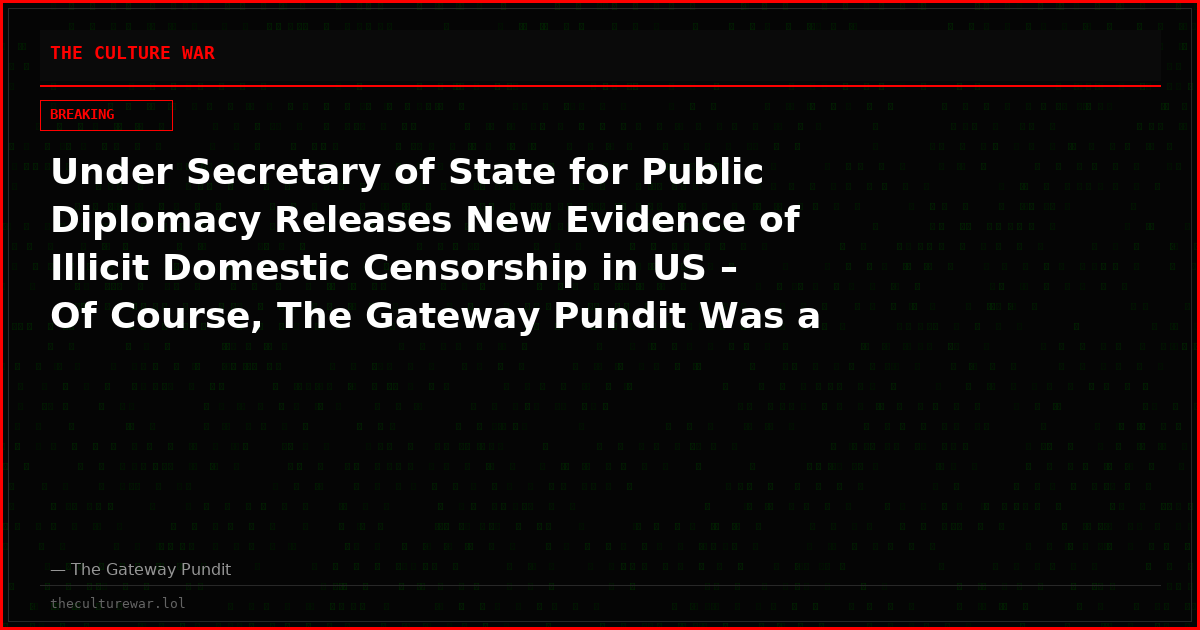 Under Secretary of State for Public Diplomacy Releases New Evidence of Illicit Domestic Censorship in US – Of Course, The Gateway Pundit Was a Prime Target