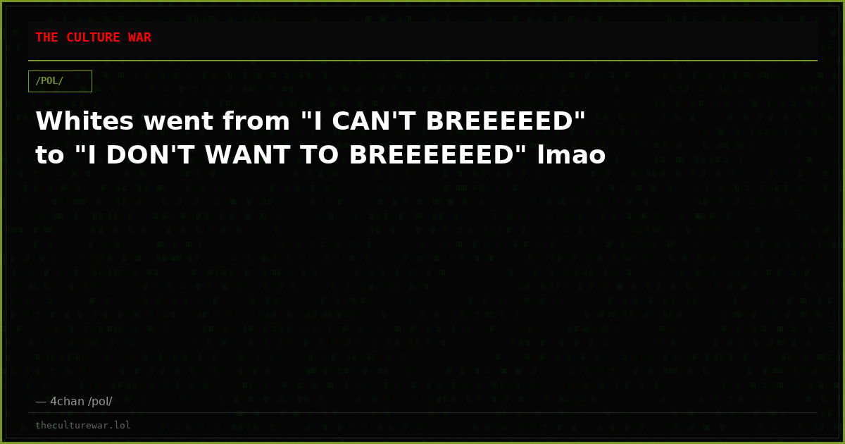 Whites went from "I CAN'T BREEEEED" to "I DON'T WANT TO BREEEEEED" lmao