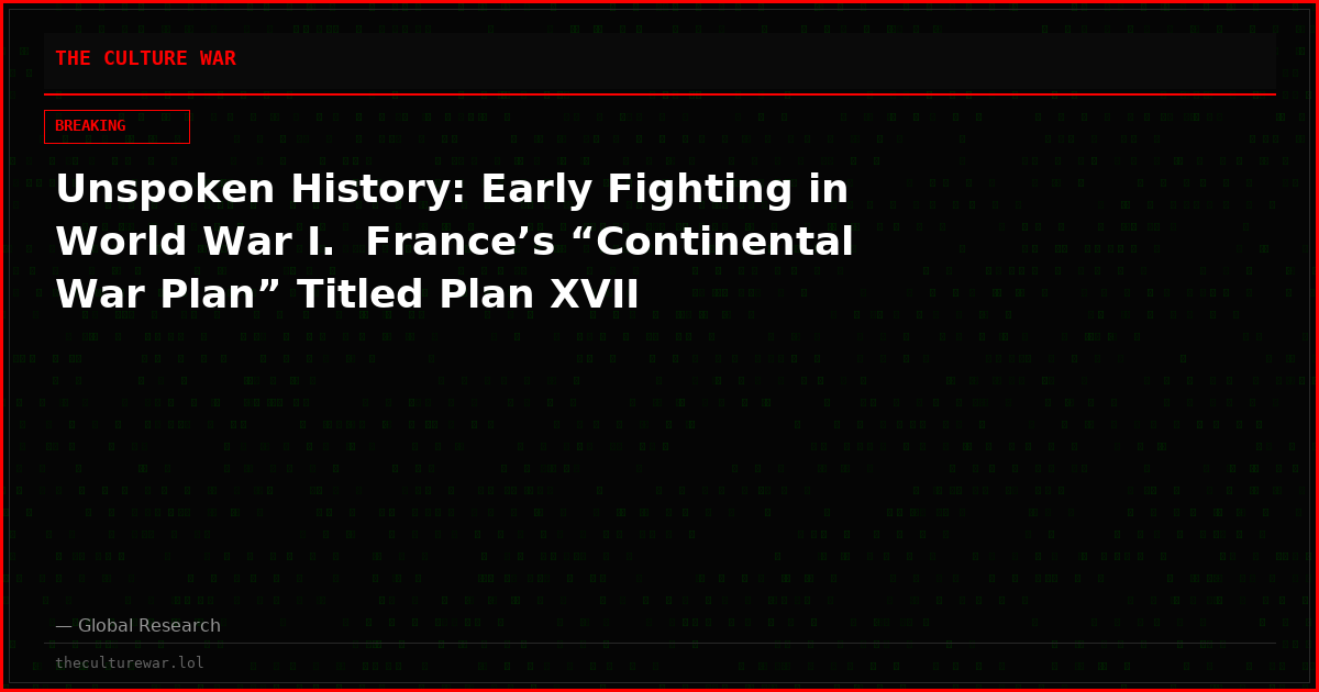 Unspoken History: Early Fighting in World War I.  France’s “Continental War Plan” Titled Plan XVII