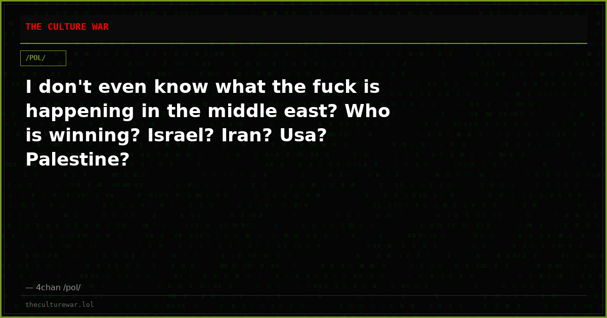 I don't even know what the fuck is happening in the middle east? Who is winning? Israel? Iran? Usa? Palestine?
