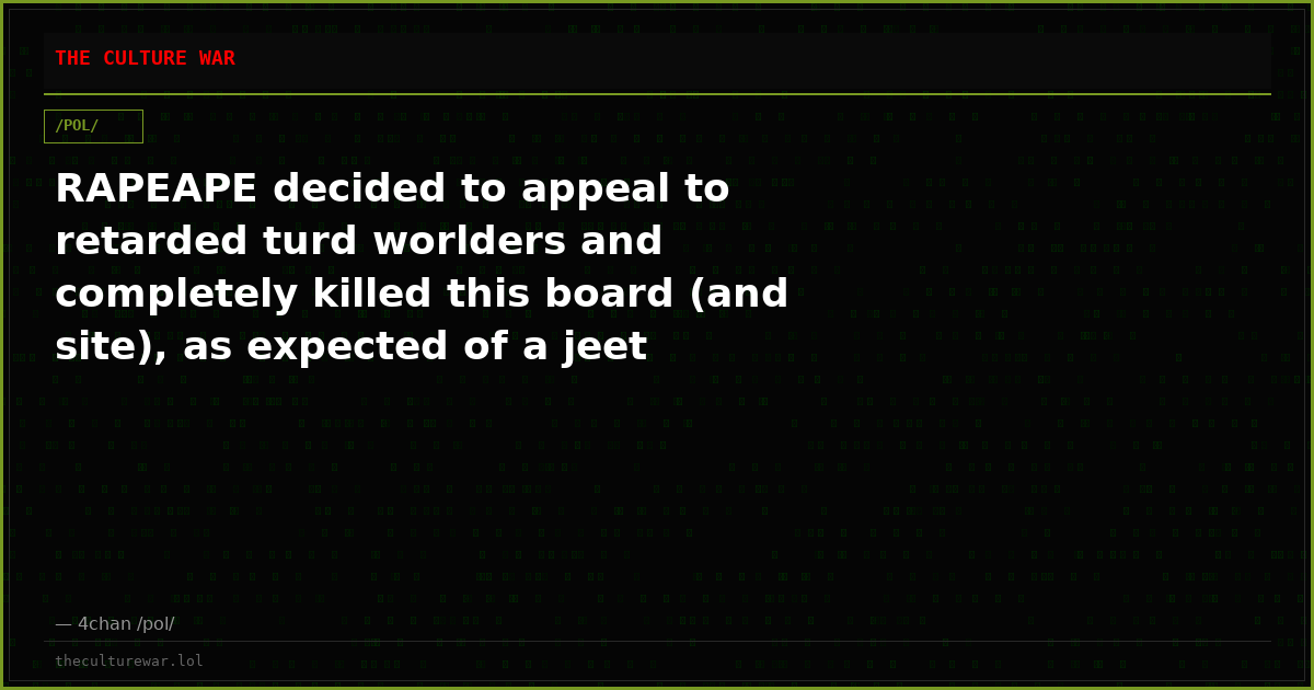 RAPEAPE decided to appeal to retarded turd worlders and completely killed this board (and site), as expected of a jeet