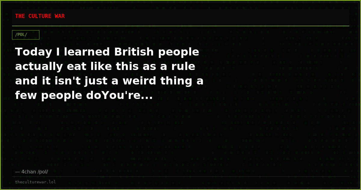 Today I learned British people actually eat like this as a rule and it isn't just a weird thing a few people doYou're...