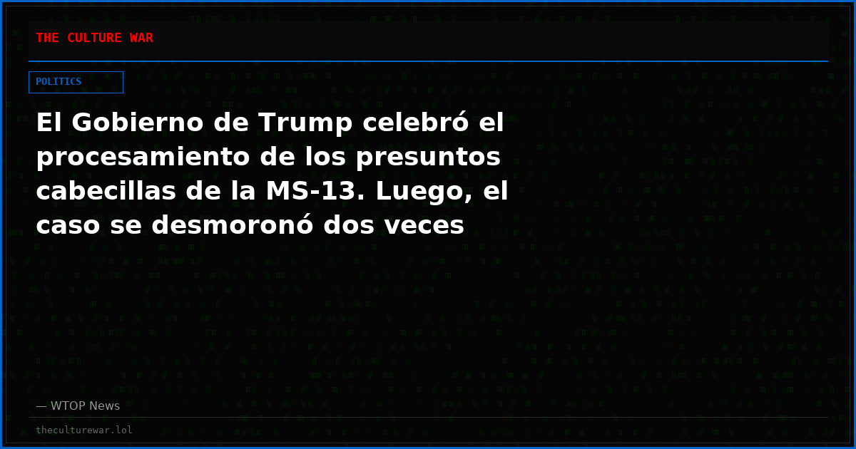 El Gobierno de Trump celebró el procesamiento de los presuntos cabecillas de la MS-13. Luego, el caso se desmoronó dos veces
