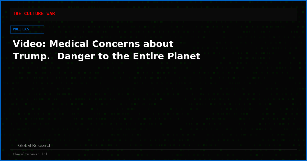 Video: Medical Concerns about Trump.  Danger to the Entire Planet