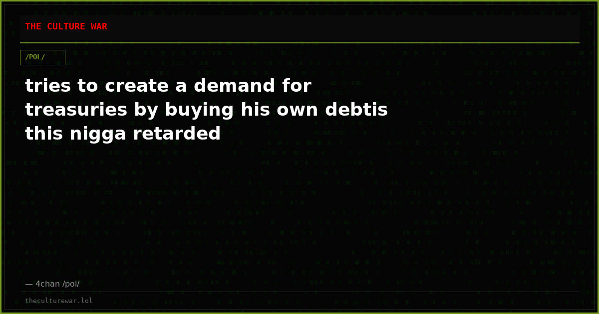 tries to create a demand for treasuries by buying his own debtis this nigga retarded