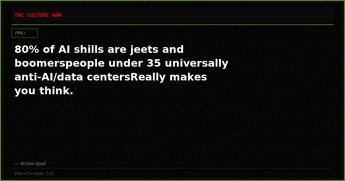 80% of AI shills are jeets and boomerspeople under 35 universally anti-AI/data centersReally makes you think.