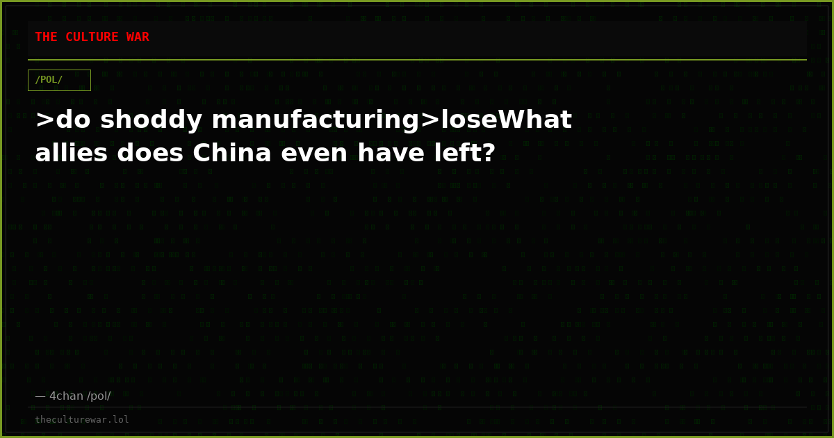>do shoddy manufacturing>loseWhat allies does China even have left?