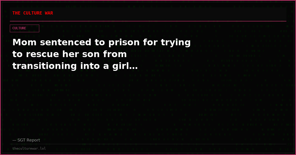 Mom sentenced to prison for trying to rescue her son from transitioning into a girl…