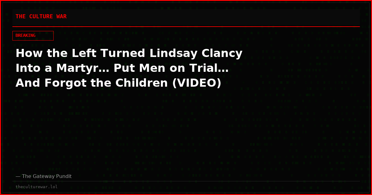 How the Left Turned Lindsay Clancy Into a Martyr… Put Men on Trial… And Forgot the Children (VIDEO)