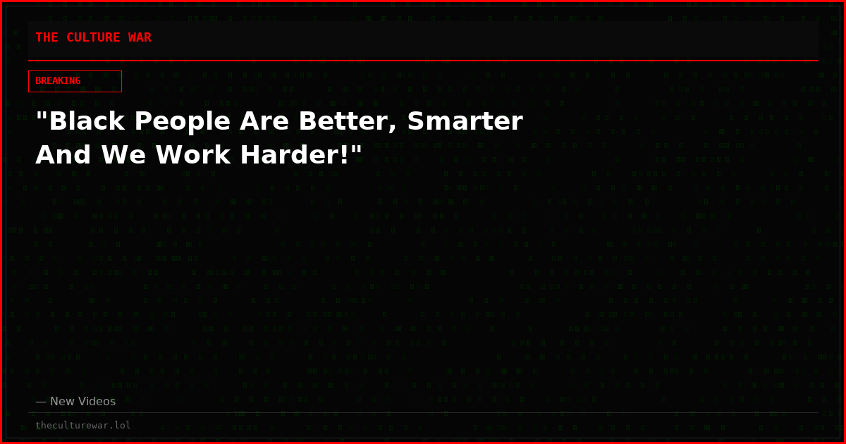 "Black People Are Better, Smarter And We Work Harder!"