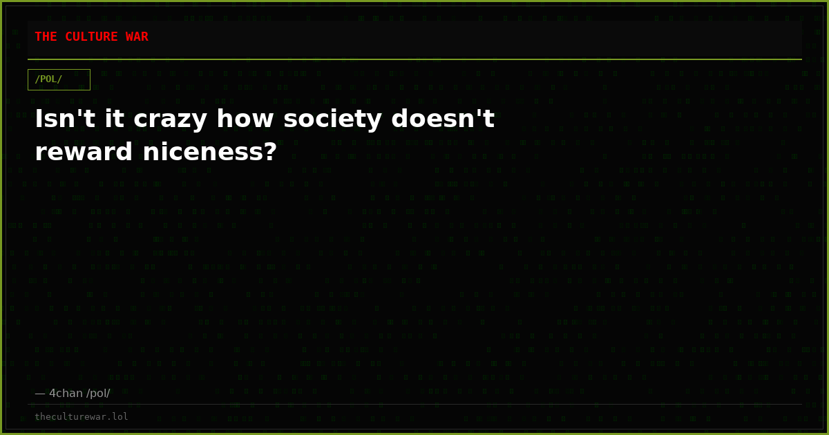 Isn't it crazy how society doesn't reward niceness?