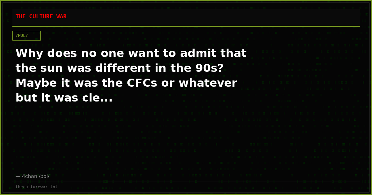 Why does no one want to admit that the sun was different in the 90s? Maybe it was the CFCs or whatever but it was cle...