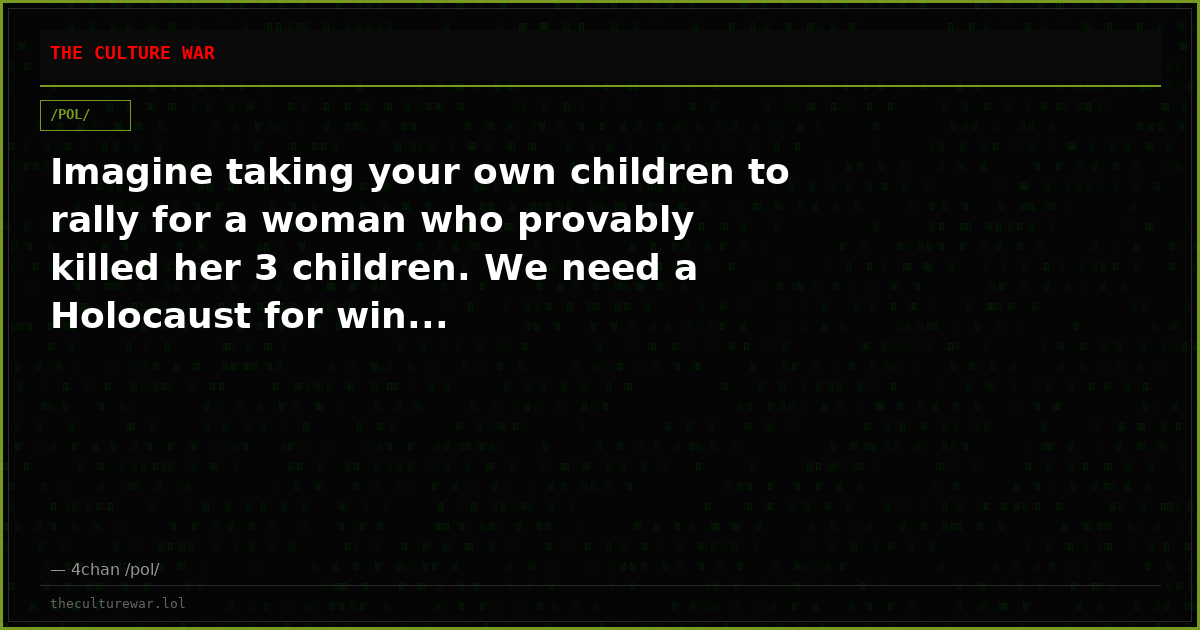 Imagine taking your own children to rally for a woman who provably killed her 3 children. We need a Holocaust for win...