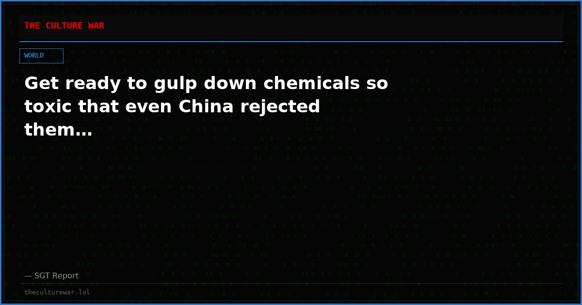 Get ready to gulp down chemicals so toxic that even China rejected them…